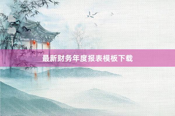 最新财务年度报表模板下载
