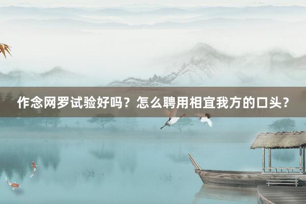 作念网罗试验好吗？怎么聘用相宜我方的口头？
