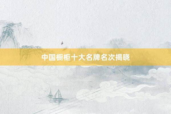 中国橱柜十大名牌名次揭晓
