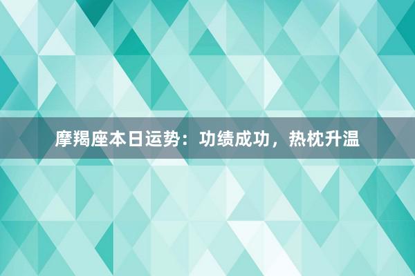 摩羯座本日运势：功绩成功，热枕升温