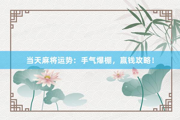 当天麻将运势：手气爆棚，赢钱攻略！