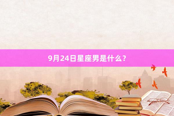 9月24日星座男是什么？