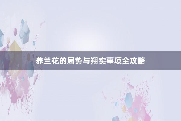 养兰花的局势与翔实事项全攻略
